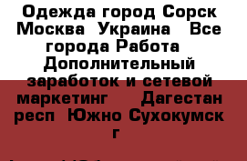 Одежда город Сорск Москва, Украина - Все города Работа » Дополнительный заработок и сетевой маркетинг   . Дагестан респ.,Южно-Сухокумск г.